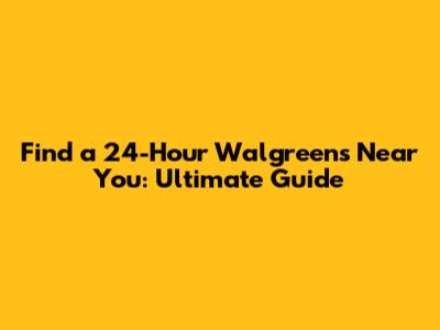 Find a 24-Hour Walgreens Near You: Ultimate Guide