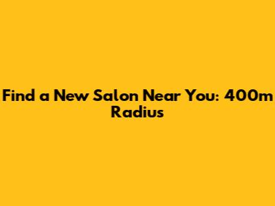 Find a New Salon Near You: 400m Radius