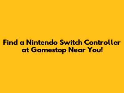 Find a Nintendo Switch Controller at Gamestop Near You!