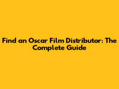 Find an Oscar Film Distributor: The Complete Guide