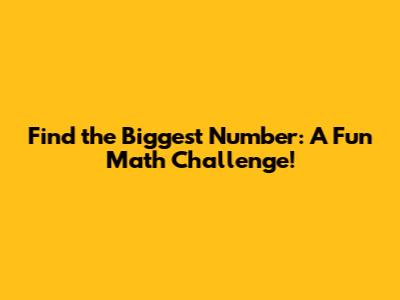 Find the Biggest Number: A Fun Math Challenge!