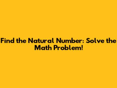 Find the Natural Number: Solve the Math Problem!