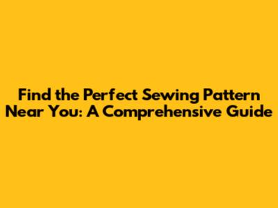 Find the Perfect Sewing Pattern Near You: A Comprehensive Guide