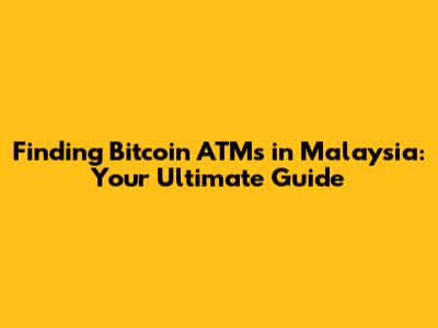 Finding Bitcoin ATMs in Malaysia: Your Ultimate Guide
