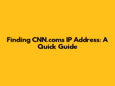 Finding CNN.com's IP Address: A Quick Guide