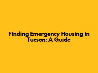 Finding Emergency Housing in Tucson: A Guide