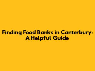 Finding Food Banks in Canterbury: A Helpful Guide