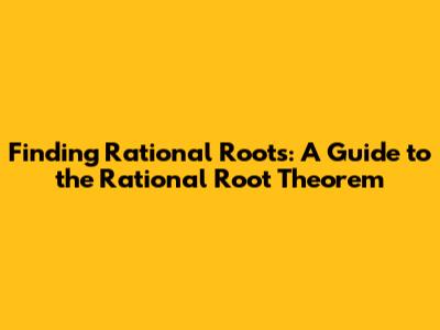 Finding Rational Roots: A Guide to the Rational Root Theorem