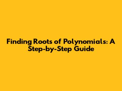 Finding Roots of Polynomials: A Step-by-Step Guide