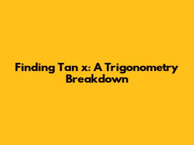 Finding Tan x: A Trigonometry Breakdown