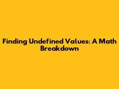 Finding Undefined Values: A Math Breakdown