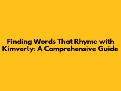 Finding Words That Rhyme with Kimverly: A Comprehensive Guide
