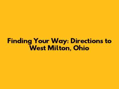 Finding Your Way: Directions to West Milton, Ohio