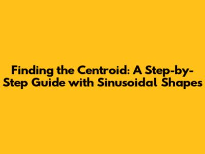 Finding the Centroid: A Step-by-Step Guide with Sinusoidal Shapes