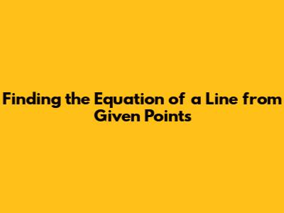 Finding the Equation of a Line from Given Points