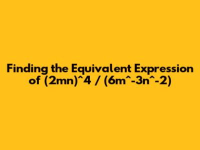 Finding the Equivalent Expression of (2mn)^4 / (6m^-3n^-2)