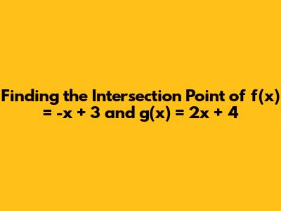 Finding the Intersection Point of f(x) = -x + 3 and g(x) = 2x + 4