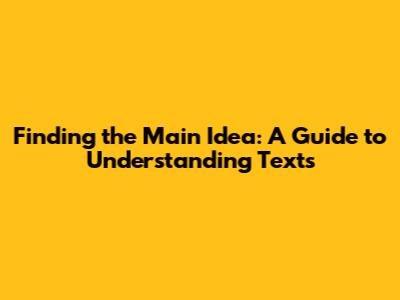 Finding the Main Idea: A Guide to Understanding Texts