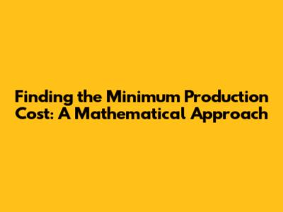Finding the Minimum Production Cost: A Mathematical Approach