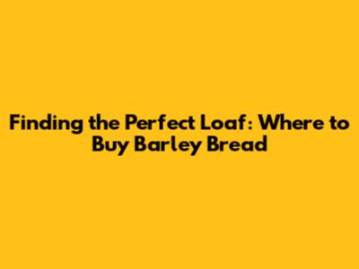 Finding the Perfect Loaf: Where to Buy Barley Bread