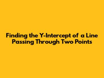 Finding the Y-Intercept of a Line Passing Through Two Points