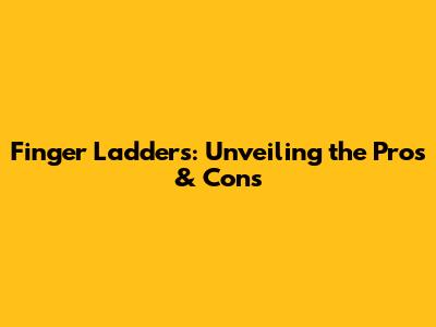 Finger Ladders: Unveiling the Pros & Cons