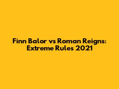 Finn Balor vs Roman Reigns: Extreme Rules 2021