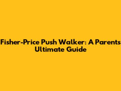 Fisher-Price Push Walker: A Parent's Ultimate Guide