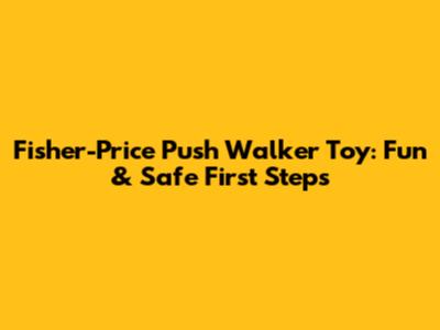 Fisher-Price Push Walker Toy: Fun & Safe First Steps
