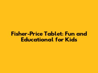 Fisher-Price Tablet: Fun and Educational for Kids
