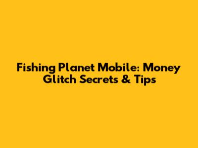 Fishing Planet Mobile: Money Glitch Secrets & Tips
