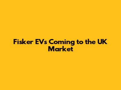 Fisker EVs Coming to the UK Market