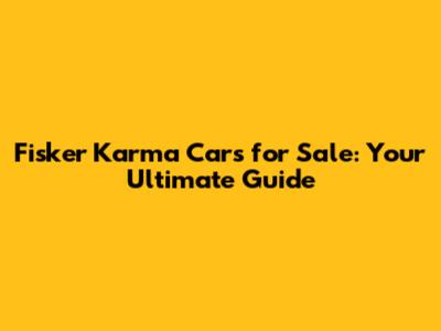 Fisker Karma Cars for Sale: Your Ultimate Guide