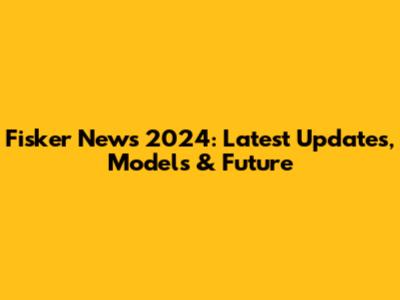 Fisker News 2024: Latest Updates, Models & Future