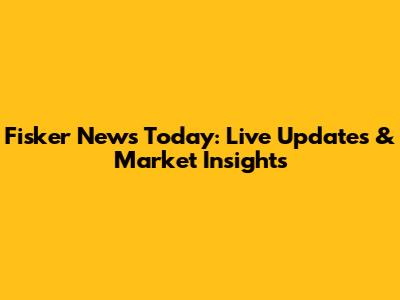 Fisker News Today: Live Updates & Market Insights