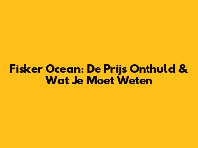 Fisker Ocean: De Prijs Onthuld & Wat Je Moet Weten