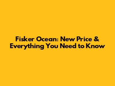 Fisker Ocean: New Price & Everything You Need to Know