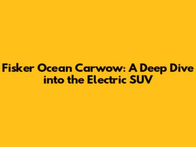 Fisker Ocean Carwow: A Deep Dive into the Electric SUV