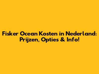 Fisker Ocean Kosten in Nederland: Prijzen, Opties & Info!