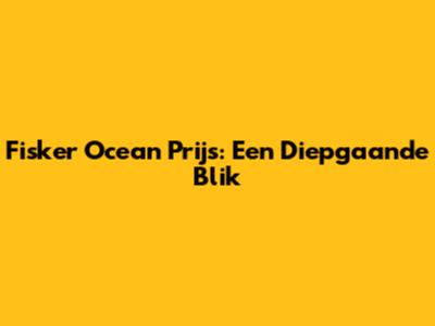 Fisker Ocean Prijs: Een Diepgaande Blik
