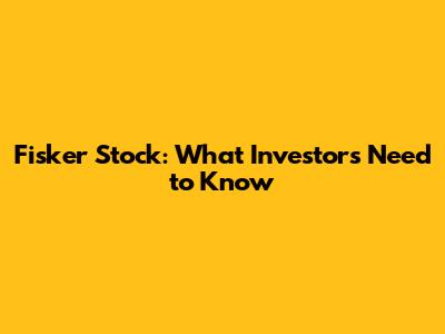 Fisker Stock: What Investors Need to Know