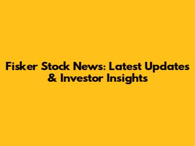 Fisker Stock News: Latest Updates & Investor Insights