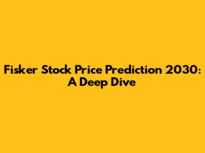 Fisker Stock Price Prediction 2030: A Deep Dive