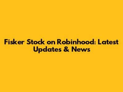 Fisker Stock on Robinhood: Latest Updates & News
