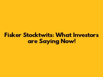 Fisker Stocktwits: What Investors are Saying Now!