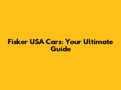 Fisker USA Cars: Your Ultimate Guide