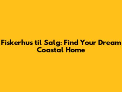 Fiskerhus til Salg: Find Your Dream Coastal Home