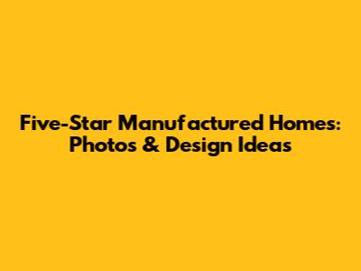 Five-Star Manufactured Homes: Photos & Design Ideas