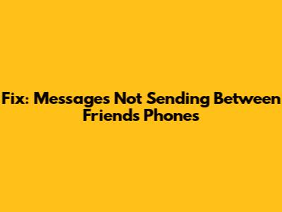 Fix: Messages Not Sending Between Friends' Phones