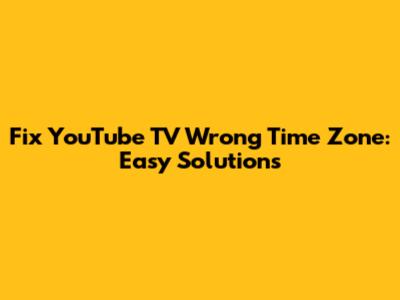 Fix YouTube TV Wrong Time Zone: Easy Solutions